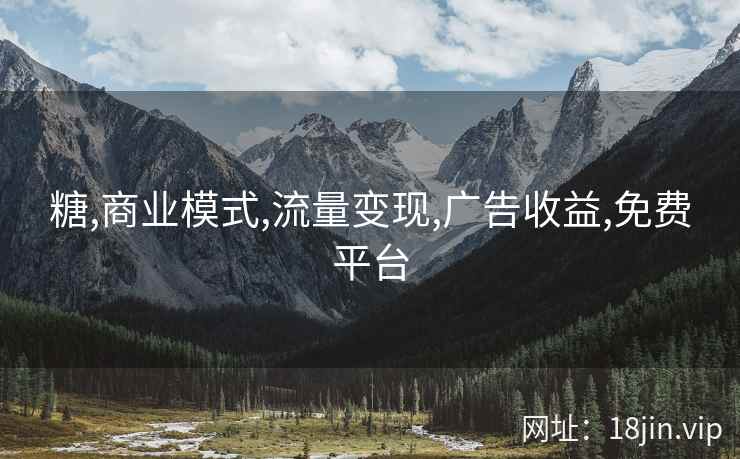 糖,商业模式,流量变现,广告收益,免费平台
