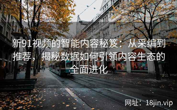 新91视频的智能内容秘笈：从采编到推荐，揭秘数据如何引领内容生态的全面进化