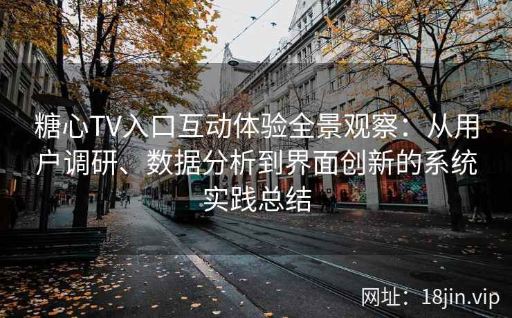 糖心TV入口互动体验全景观察：从用户调研、数据分析到界面创新的系统实践总结