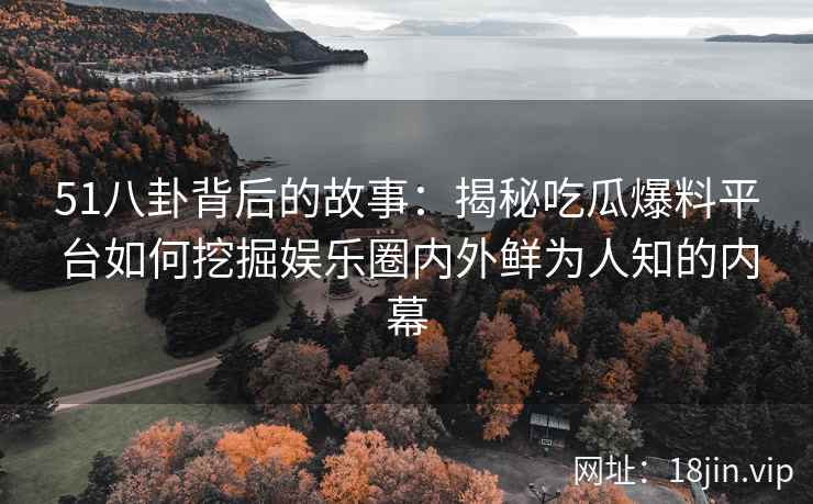 51八卦背后的故事:揭秘吃瓜爆料平台如何挖掘娱乐圈内外鲜为人知的内幕 51八卦背后的故事:揭秘吃瓜爆料平台如何挖掘娱乐圈内外鲜为人知的内幕