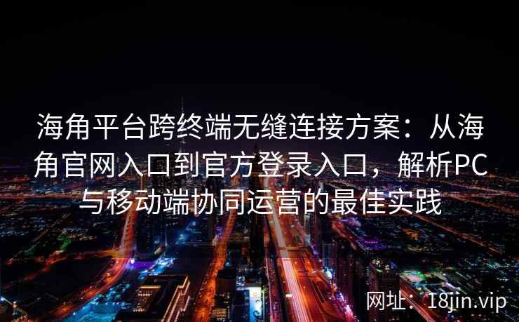 海角平台跨终端无缝连接方案:从海角官网入口到官方登录入口,解析PC与移动端协同运营的最佳实践 海角平台跨终端无缝连接方案:从海角官网入口到官方登录入口,解析PC与移动端协同运营的最佳实践